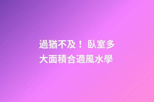 過猶不及！臥室多大面積合適風水學